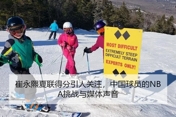 崔永熙夏联得分引人关注，中国球员的NBA挑战与媒体声音